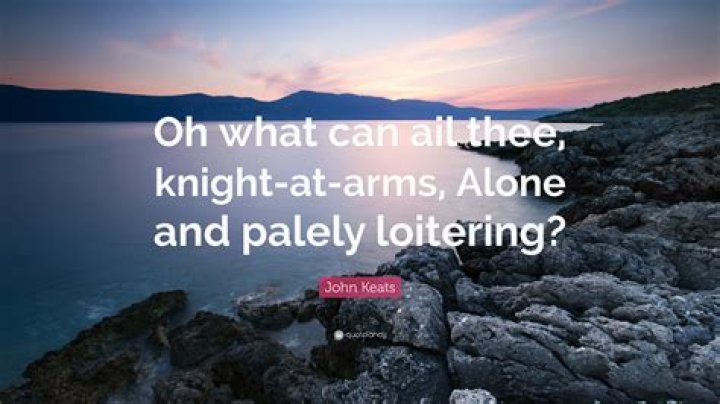 What can ail thee knight at arms alone and palely loitering?