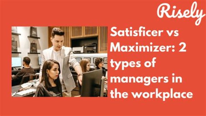 What is a maximizer and a Satisficer?